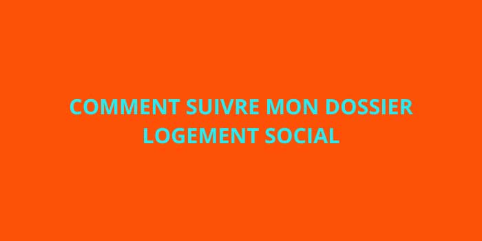 COMMENT SUIVRE MON DOSSIER LOGEMENT SOCIAL