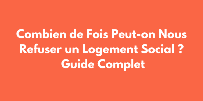 Combien de Fois Peut-on Nous Refuser un Logement Social? Guide Complet