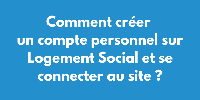 Comment créer un compte personnel sur Logement Social et se connecter au site ?