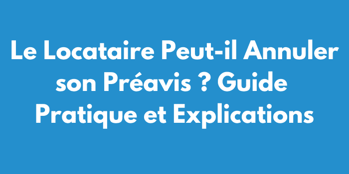 Le Locataire Peut-il Annuler son Préavis ? Guide Pratique et Explications