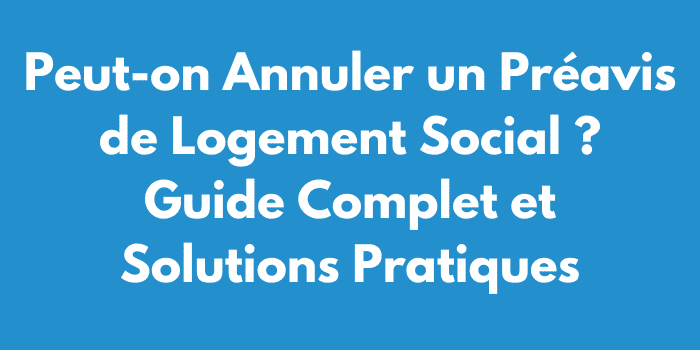 Peut-on Annuler un Préavis de Logement Social ? Guide Complet et Solutions Pratiques