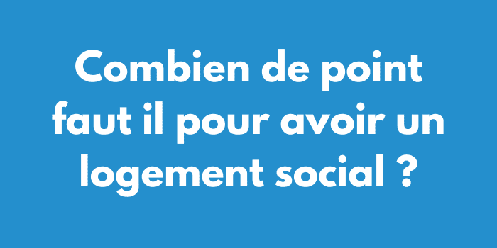 Combien de point faut il pour avoir un logement social ?