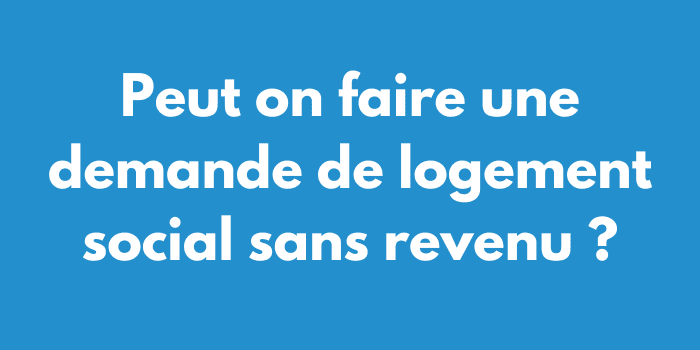 Peut on faire une demande de logement social sans revenu ?