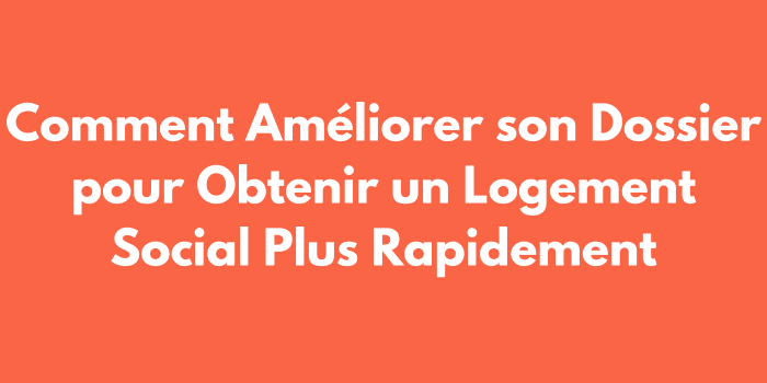 Comment Améliorer son Dossier pour Obtenir un Logement Social Plus Rapidement