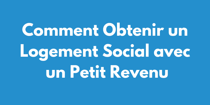 Comment Obtenir un Logement Social avec un Petit Revenu