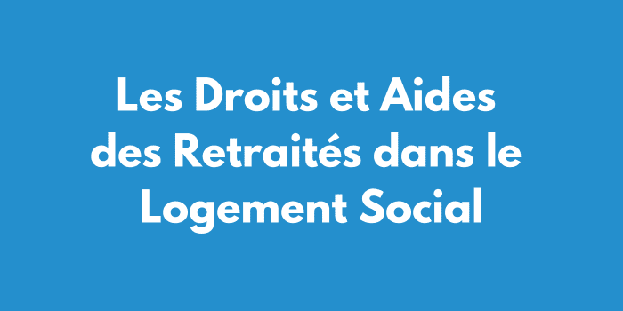 Les Droits et Aides des Retraités dans le Logement Social