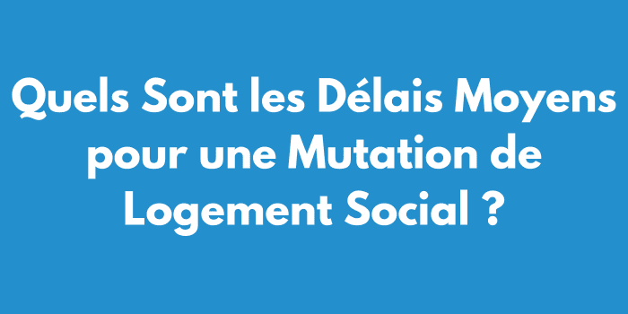 Quels Sont les Délais Moyens pour une Mutation de Logement Social ?