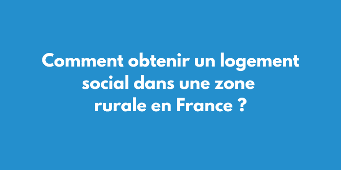 Comment obtenir un logement social dans une zone rurale en France ?