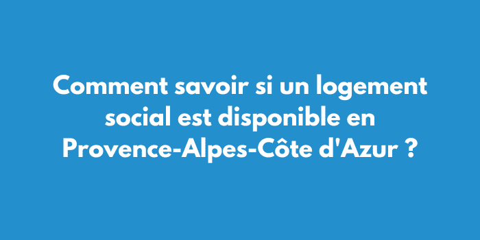 Comment savoir si un logement social est disponible en Provence-Alpes-Côte d'Azur ?