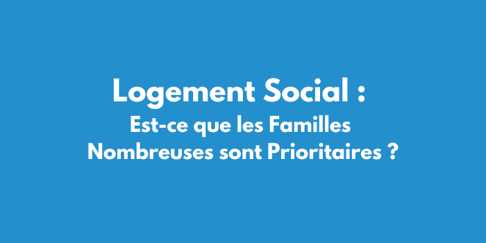 Logement Social : Est-ce que les Familles Nombreuses sont Prioritaires ?