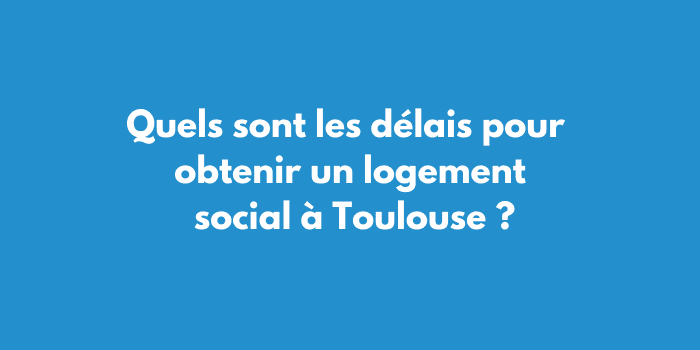 Quels sont les délais pour obtenir un logement social à Toulouse ?